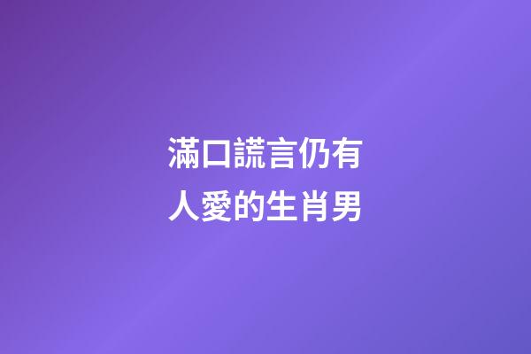 滿口謊言仍有人愛的生肖男