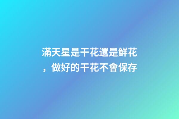 滿天星是干花還是鮮花，做好的干花不會保存-第1張-觀點-玄機派