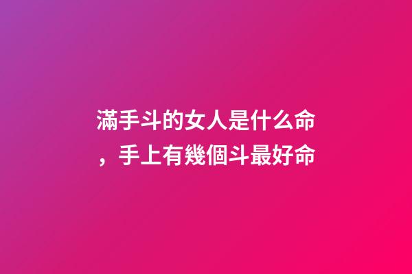 滿手斗的女人是什么命，手上有幾個斗最好命-第1張-觀點-玄機派