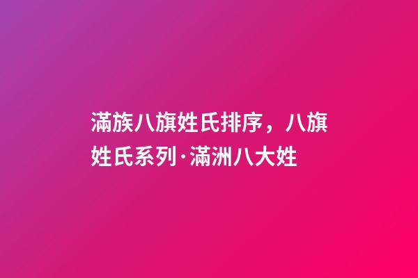 滿族八旗姓氏排序，八旗姓氏系列·滿洲八大姓-第1張-觀點-玄機派