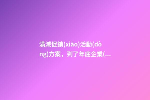 滿減促銷(xiāo)活動(dòng)方案，到了年底企業(yè)該如何搞促銷(xiāo)-第1張-觀點(diǎn)-玄機(jī)派