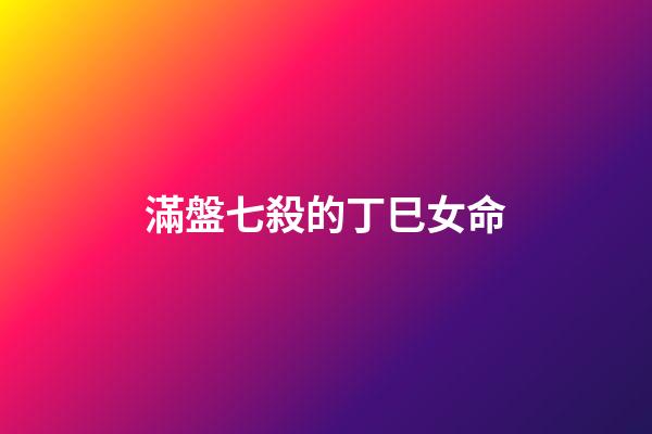 滿盤七殺的丁巳女命