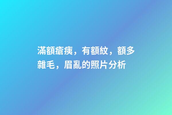 滿額瘡痍，有額紋，額多雜毛，眉亂的照片分析