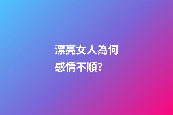 漂亮女人為何感情不順？