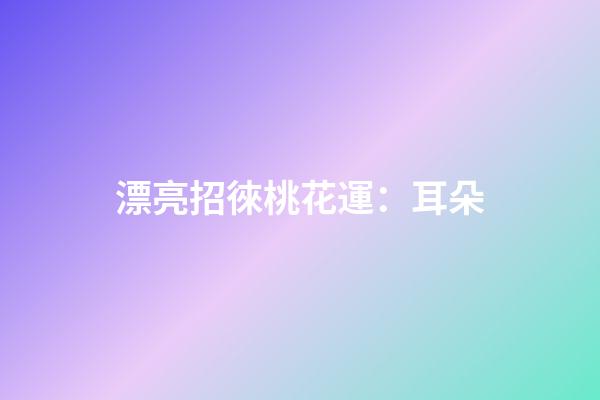 漂亮招徠桃花運：耳朵