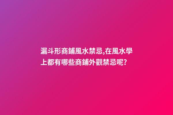 漏斗形商鋪風水禁忌,在風水學上都有哪些商鋪外觀禁忌呢？