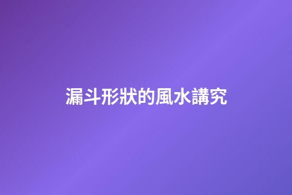 漏斗形狀的風水講究