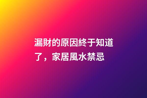 漏財的原因終于知道了，家居風水禁忌