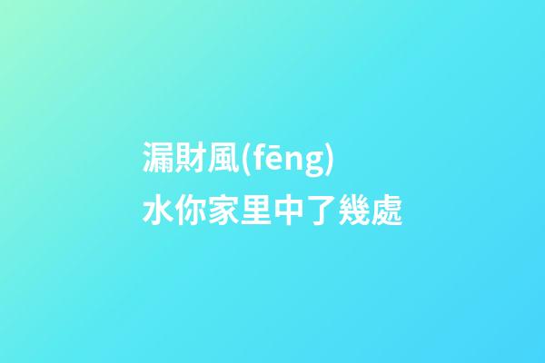 漏財風(fēng)水你家里中了幾處