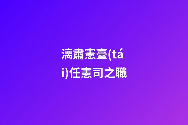 漓肅憲臺(tái)任憲司之職