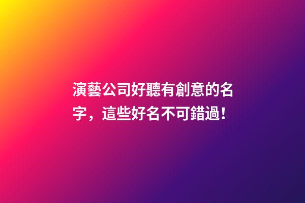 演藝公司好聽有創意的名字，這些好名不可錯過！
