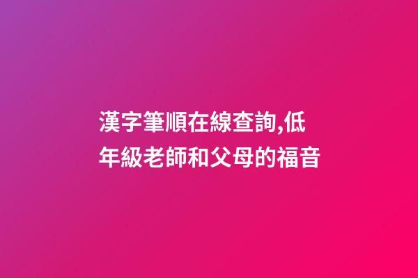 漢字筆順在線查詢,低年級老師和父母的福音-第1張-觀點-玄機派