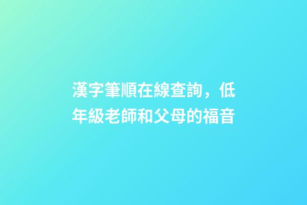漢字筆順在線查詢，低年級老師和父母的福音-第1張-觀點-玄機派