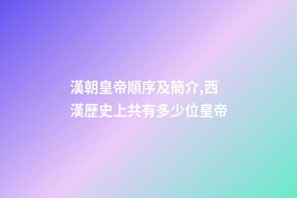 漢朝皇帝順序及簡介,西漢歷史上共有多少位皇帝-第1張-觀點(diǎn)-玄機(jī)派