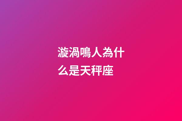漩渦鳴人為什么是天秤座-第1張-星座運勢-玄機派