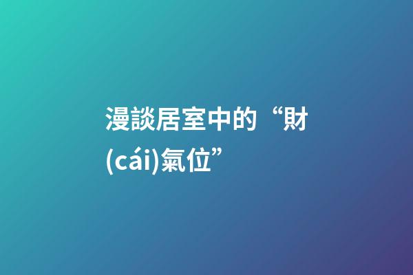 漫談居室中的“財(cái)氣位”