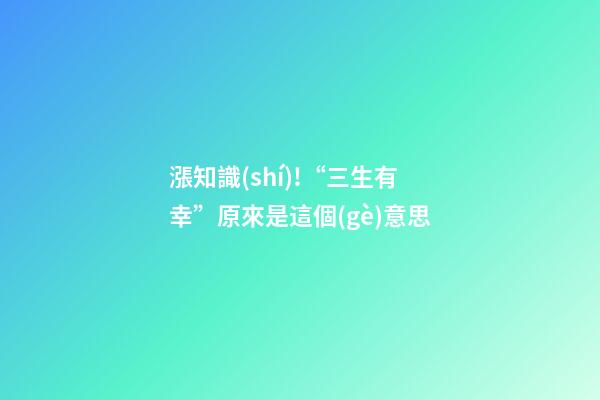 漲知識(shí)!“三生有幸”原來是這個(gè)意思