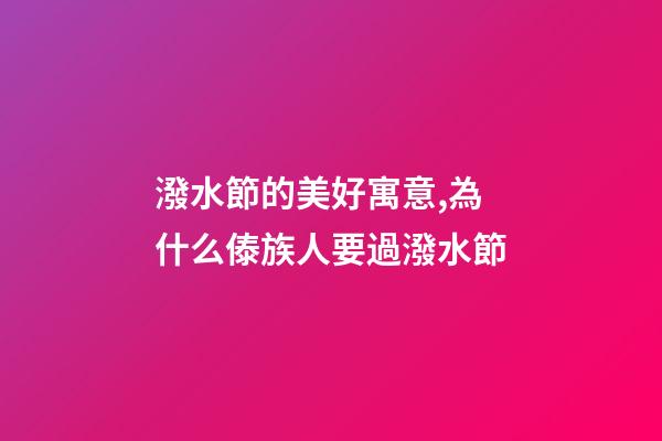 潑水節的美好寓意,為什么傣族人要過潑水節-第1張-觀點-玄機派
