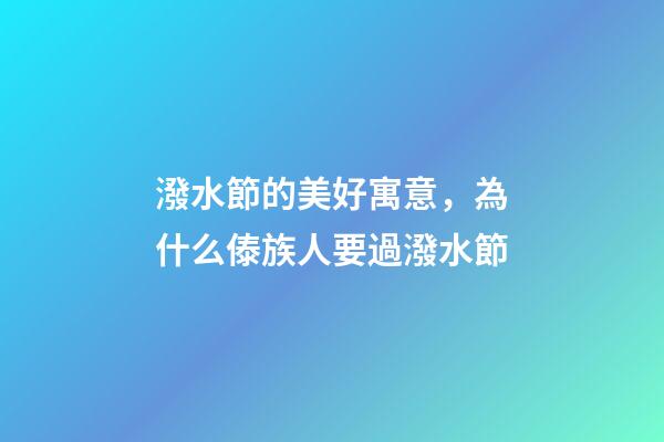 潑水節的美好寓意，為什么傣族人要過潑水節-第1張-觀點-玄機派