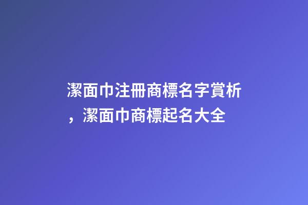 潔面巾注冊商標名字賞析，潔面巾商標起名大全-第1張-商標起名-玄機派