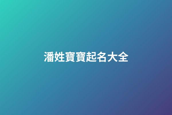 潘姓寶寶起名大全(潘姓氏取名)-第1張-寶寶起名-玄機派