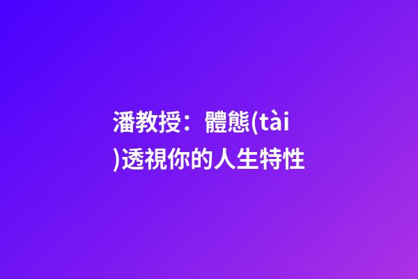 潘教授：體態(tài)透視你的人生特性