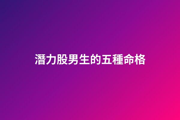 潛力股男生的五種命格