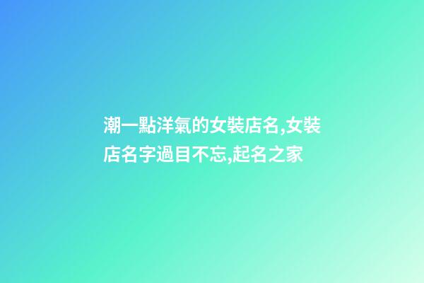 潮一點洋氣的女裝店名,女裝店名字過目不忘,起名之家-第1張-店鋪起名-玄機派
