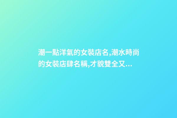 潮一點洋氣的女裝店名,潮水時尚的女裝店肆名稱,才貌雙全又好聽-第1張-店鋪起名-玄機派