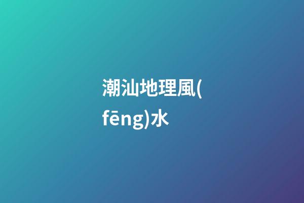 潮汕地理風(fēng)水