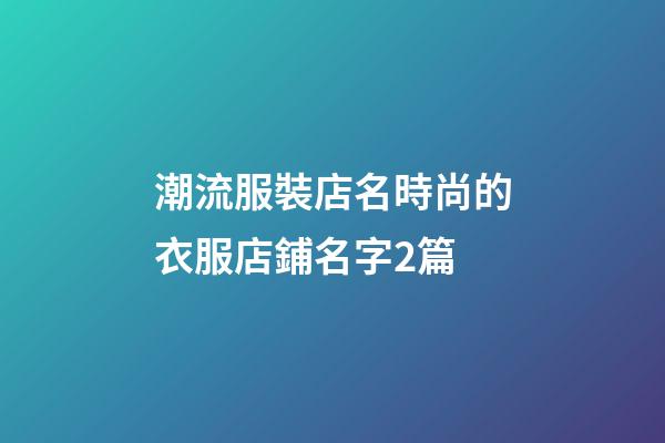 潮流服裝店名時尚的衣服店鋪名字2篇-第1張-店鋪起名-玄機派