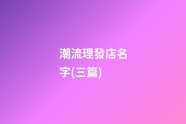 潮流理發店名字(三篇)-第1張-店鋪起名-玄機派