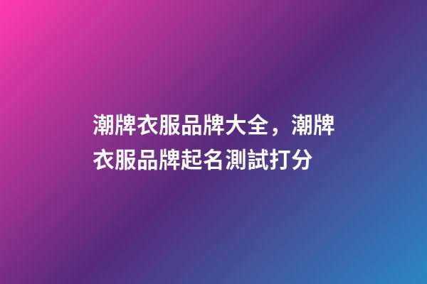 潮牌衣服品牌大全，潮牌衣服品牌起名測試打分-第1張-商標起名-玄機派