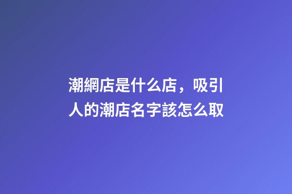 潮網店是什么店，吸引人的潮店名字該怎么取-第1張-店鋪起名-玄機派