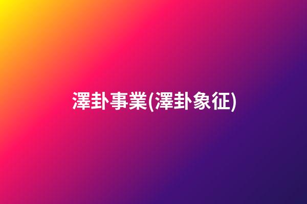 澤卦事業(澤卦象征)