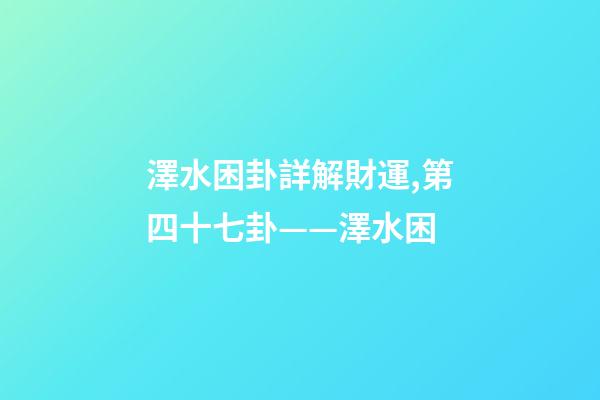 澤水困卦詳解財運,第四十七卦——澤水困(二)-第1張-觀點-玄機派