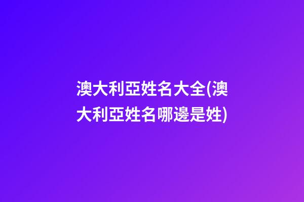 澳大利亞姓名大全(澳大利亞姓名哪邊是姓)