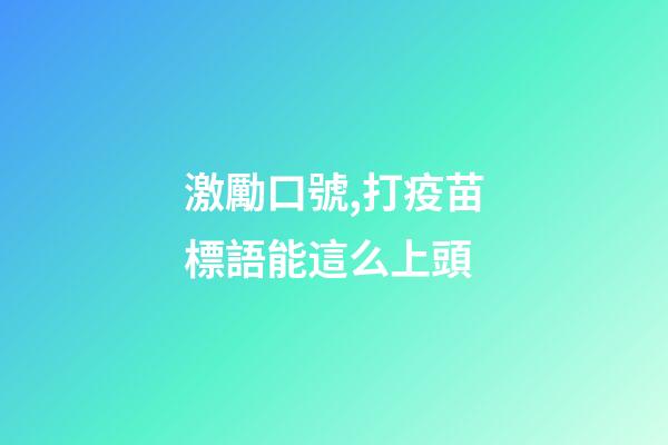 激勵口號,打疫苗標語能這么上頭-第1張-觀點-玄機派