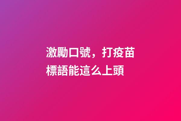 激勵口號，打疫苗標語能這么上頭-第1張-觀點-玄機派