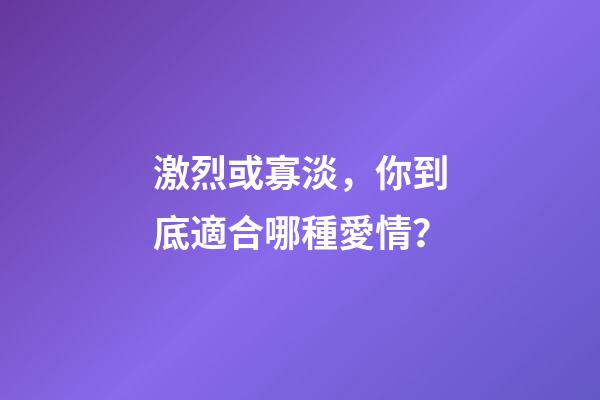 激烈或寡淡，你到底適合哪種愛情？