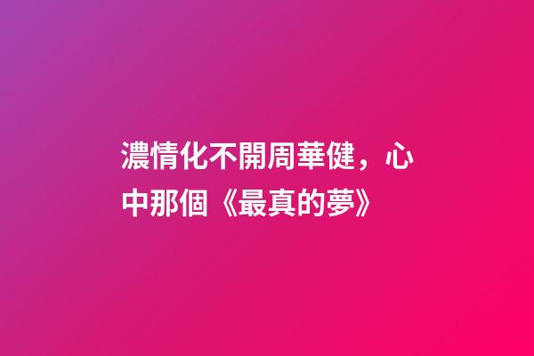 濃情化不開周華健，心中那個《最真的夢》-第1張-觀點-玄機派