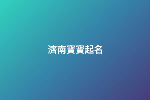 濟南寶寶起名(濟南寶寶起名專家)-第1張-寶寶起名-玄機派