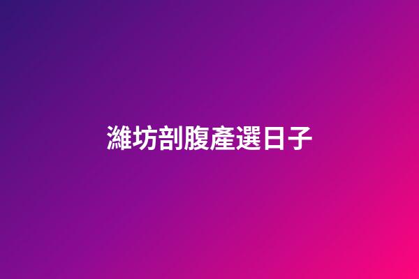 濰坊剖腹產選日子