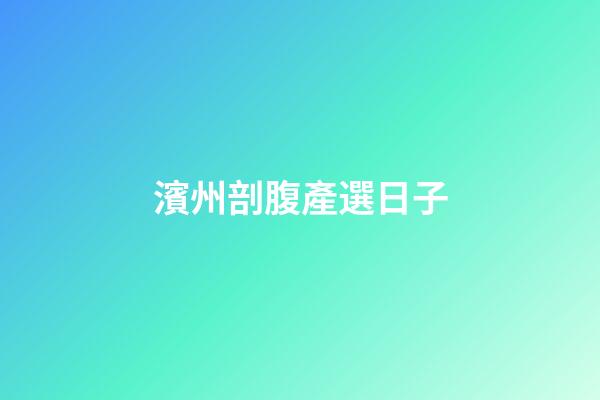 濱州剖腹產選日子