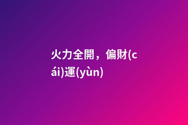 火力全開，偏財(cái)運(yùn)