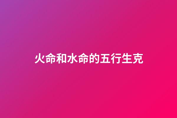 火命和水命的五行生克