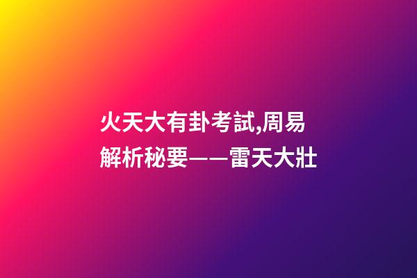 火天大有卦考試,周易解析秘要——雷天大壯-第1張-觀點-玄機派