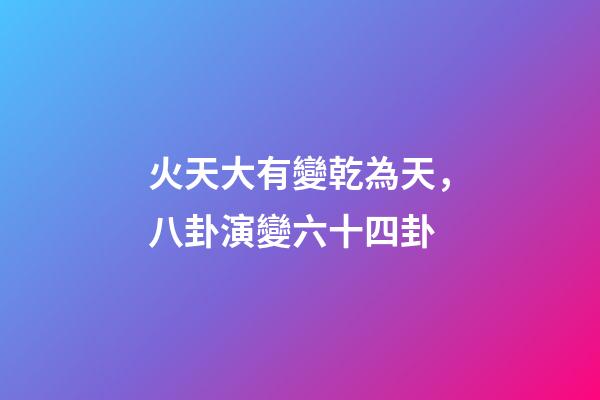 火天大有變乾為天，八卦演變六十四卦-第1張-觀點-玄機派