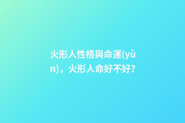 火形人性格與命運(yùn)，火形人命好不好？