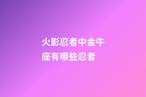 火影忍者中金牛座有哪些忍者-第1張-星座運勢-玄機派